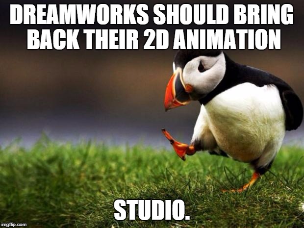 Thanks a lot Katzenberg!  | DREAMWORKS SHOULD BRING BACK THEIR 2D ANIMATION; STUDIO. | image tagged in memes,unpopular opinion puffin | made w/ Imgflip meme maker