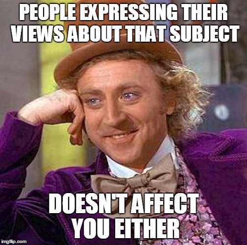 Creepy Condescending Wonka Meme | PEOPLE EXPRESSING THEIR VIEWS ABOUT THAT SUBJECT DOESN'T AFFECT YOU EITHER | image tagged in memes,creepy condescending wonka | made w/ Imgflip meme maker