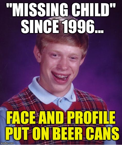 Bad Luck Brian | "MISSING CHILD" SINCE 1996... FACE AND PROFILE PUT ON BEER CANS | image tagged in memes,bad luck brian | made w/ Imgflip meme maker