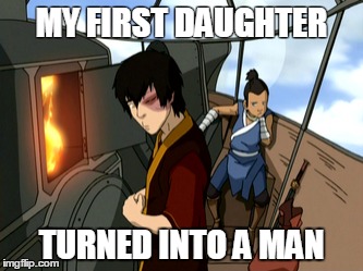 First Daughter | MY FIRST DAUGHTER; TURNED INTO A MAN | image tagged in sokka,zuko,transgender | made w/ Imgflip meme maker