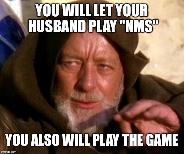 YOU WILL LET YOUR HUSBAND PLAY "NMS" YOU ALSO WILL PLAY THE GAME | made w/ Imgflip meme maker