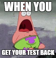 wow patrick | WHEN YOU; GET YOUR TEST BACK | image tagged in wow patrick | made w/ Imgflip meme maker