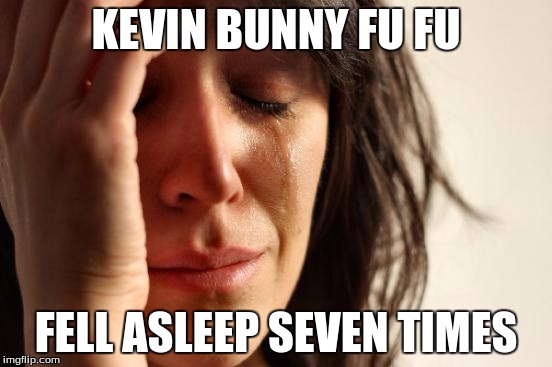 First World Problems Meme | KEVIN BUNNY FU FU FELL ASLEEP SEVEN TIMES | image tagged in memes,first world problems | made w/ Imgflip meme maker