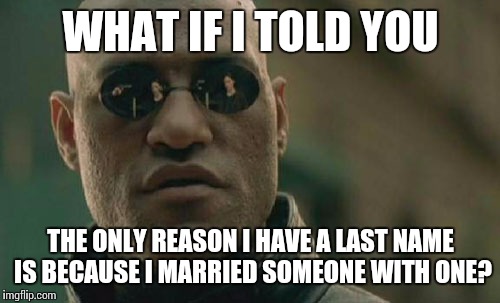 Matrix Morpheus Meme | WHAT IF I TOLD YOU THE ONLY REASON I HAVE A LAST NAME IS BECAUSE I MARRIED SOMEONE WITH ONE? | image tagged in memes,matrix morpheus | made w/ Imgflip meme maker