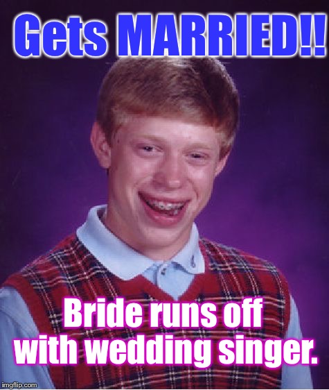 GOOD FOR YOU, Brian. Awww...DAMMIT!  | Gets MARRIED!! Bride runs off with wedding singer. | image tagged in memes,bad luck brian | made w/ Imgflip meme maker