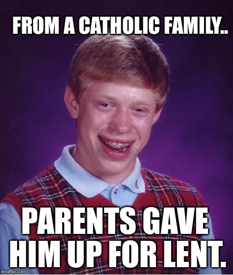Bad Luck Brian | FROM A CATHOLIC FAMILY.. PARENTS GAVE HIM UP FOR LENT. | image tagged in memes,bad luck brian | made w/ Imgflip meme maker