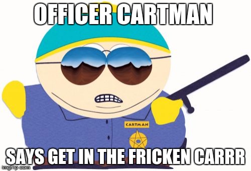 Officer Cartman | OFFICER CARTMAN; SAYS GET IN THE FRICKEN CARRR | image tagged in memes,officer cartman | made w/ Imgflip meme maker