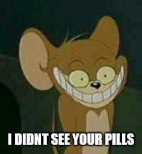 crazy mouse | I DIDNT SEE YOUR PILLS | image tagged in crazy mouse | made w/ Imgflip meme maker