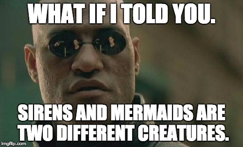 Matrix Morpheus | WHAT IF I TOLD YOU. SIRENS AND MERMAIDS ARE TWO DIFFERENT CREATURES. | image tagged in memes,matrix morpheus | made w/ Imgflip meme maker