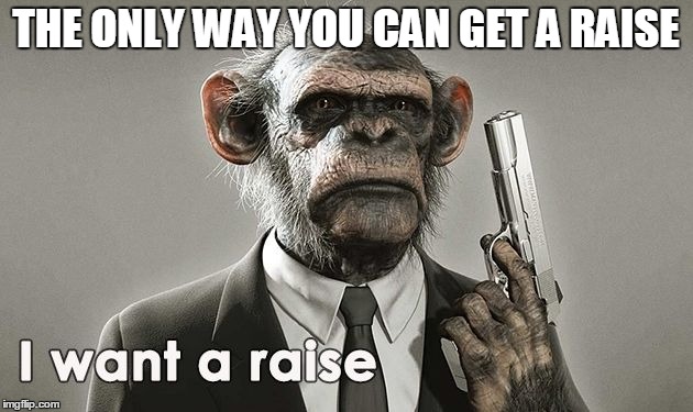 THE ONLY WAY YOU CAN GET A RAISE | image tagged in raise | made w/ Imgflip meme maker