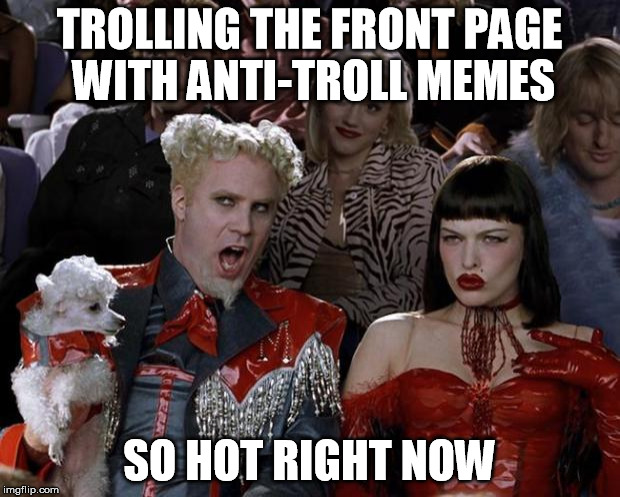 1) Make funny memes 2) Down-vote the trolls (or re-troll them).  In fact, just stop with step 1. | TROLLING THE FRONT PAGE WITH ANTI-TROLL MEMES; SO HOT RIGHT NOW | image tagged in memes,mugatu so hot right now,troll,trolling,internet trolls | made w/ Imgflip meme maker