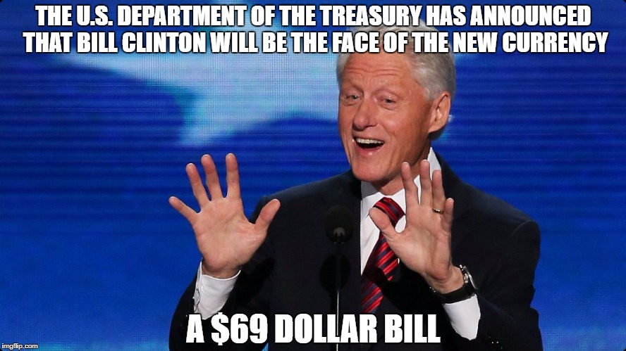 bill clinton | THE U.S. DEPARTMENT OF THE TREASURY HAS ANNOUNCED THAT BILL CLINTON WILL BE THE FACE OF THE NEW CURRENCY; A $69 DOLLAR BILL | image tagged in bill clinton | made w/ Imgflip meme maker
