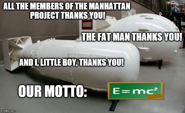 ALL THE MEMBERS OF THE MANHATTAN PROJECT THANKS YOU! THE FAT MAN THANKS YOU! AND I, LITTLE BOY, THANKS YOU! OUR MOTTO: | image tagged in little boy and the fat man | made w/ Imgflip meme maker