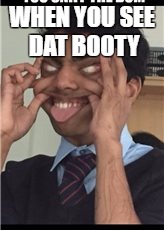 Booty | WHEN YOU SEE DAT BOOTY | image tagged in booty | made w/ Imgflip meme maker