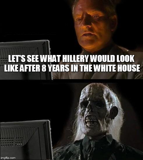 I'll Just Wait Here | LET'S SEE WHAT HILLERY WOULD LOOK LIKE AFTER 8 YEARS IN THE WHITE HOUSE | image tagged in memes,ill just wait here | made w/ Imgflip meme maker