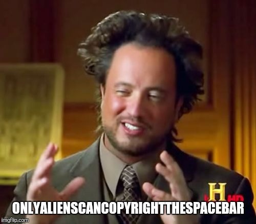 Ancient Aliens Meme | ONLYALIENSCANCOPYRIGHTTHESPACEBAR | image tagged in memes,ancient aliens | made w/ Imgflip meme maker