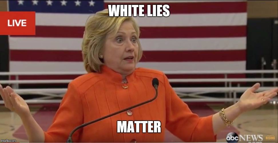 Hilary Clinton IDK | WHITE LIES; MATTER | image tagged in hilary clinton idk | made w/ Imgflip meme maker