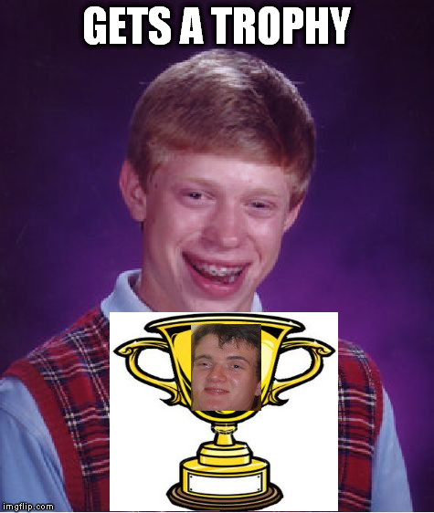 Bad Luck Brian Meme | GETS A TROPHY | image tagged in memes,bad luck brian | made w/ Imgflip meme maker