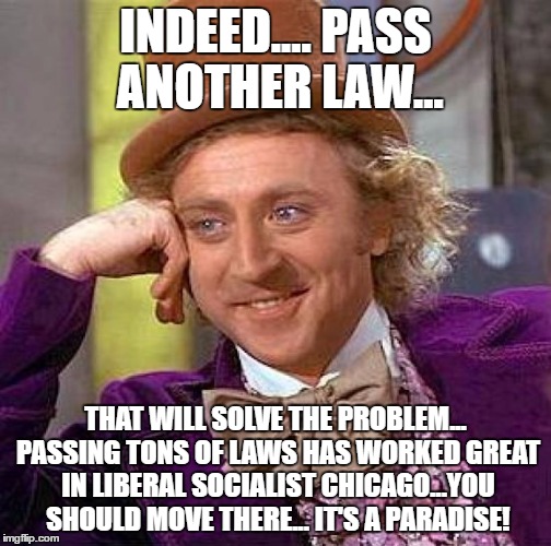 Creepy Condescending Wonka Meme | INDEED.... PASS ANOTHER LAW... THAT WILL SOLVE THE PROBLEM... PASSING TONS OF LAWS HAS WORKED GREAT IN LIBERAL SOCIALIST CHICAGO...YOU SHOUL | image tagged in memes,creepy condescending wonka | made w/ Imgflip meme maker