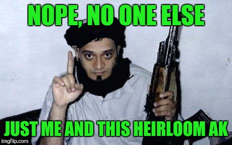 NOPE, NO ONE ELSE JUST ME AND THIS HEIRLOOM AK | made w/ Imgflip meme maker