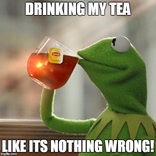 But That's None Of My Business Meme | DRINKING MY TEA; LIKE ITS NOTHING WRONG! | image tagged in memes,but thats none of my business,kermit the frog | made w/ Imgflip meme maker
