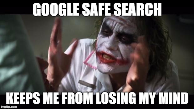 Turn this off and instant ?!? | GOOGLE SAFE SEARCH; KEEPS ME FROM LOSING MY MIND | image tagged in memes,and everybody loses their minds,funny,google,google images,safe search | made w/ Imgflip meme maker