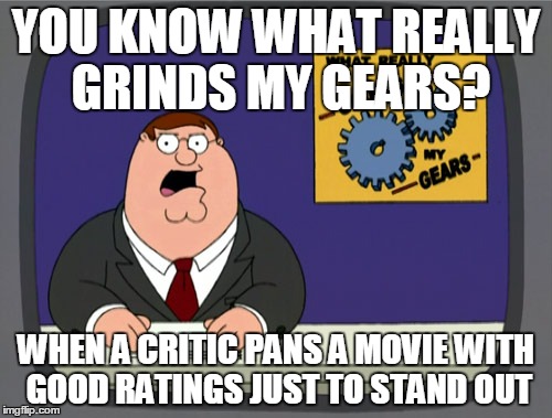 Peter Griffin News | YOU KNOW WHAT REALLY GRINDS MY GEARS? WHEN A CRITIC PANS A MOVIE WITH GOOD RATINGS JUST TO STAND OUT | image tagged in memes,peter griffin news | made w/ Imgflip meme maker