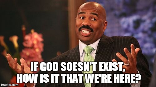 Steve Harvey Meme | IF GOD SOESN'T EXIST, HOW IS IT THAT WE'RE HERE? | image tagged in memes,steve harvey | made w/ Imgflip meme maker
