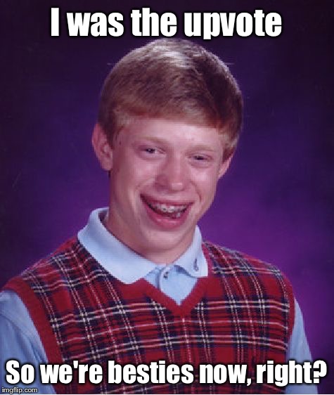 Bad Luck Brian Meme | I was the upvote; So we're besties now, right? | image tagged in memes,bad luck brian | made w/ Imgflip meme maker