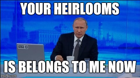 YOUR HEIRLOOMS IS BELONGS TO ME NOW | made w/ Imgflip meme maker