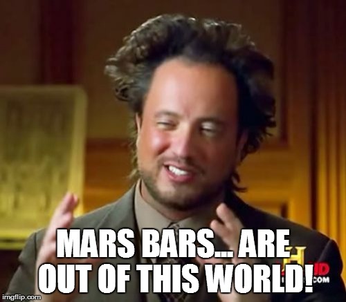 Ancient Aliens Meme | MARS BARS... ARE OUT OF THIS WORLD! | image tagged in memes,ancient aliens | made w/ Imgflip meme maker