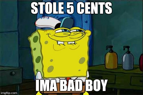 Don't You Squidward | STOLE 5 CENTS; IMA BAD BOY | image tagged in memes,dont you squidward | made w/ Imgflip meme maker