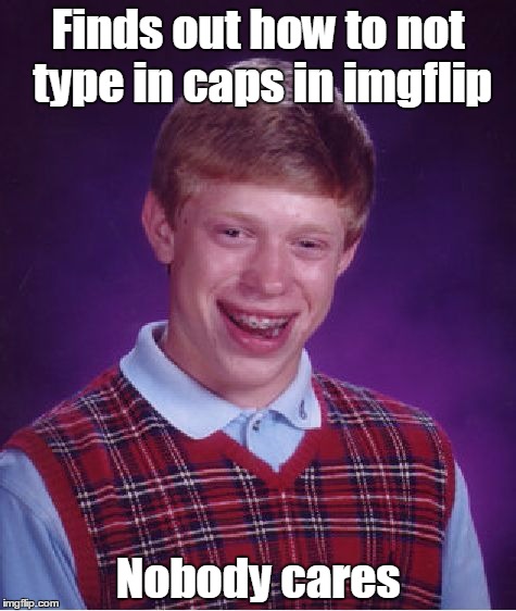 Bad Luck Brian | Finds out how to not type in caps in imgflip; Nobody cares | image tagged in memes,bad luck brian | made w/ Imgflip meme maker