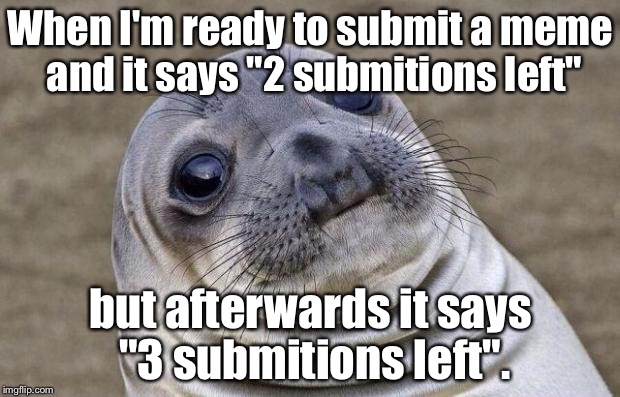 Awkward Moment Sealion | When I'm ready to submit a meme and it says "2 submitions left"; but afterwards it says "3 submitions left". | image tagged in memes,awkward moment sealion | made w/ Imgflip meme maker