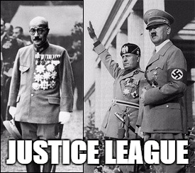 I am going to hell for this... | JUSTICE LEAGUE | image tagged in memes,nazi,why japan,adolf hitler,mussolini,funny memes | made w/ Imgflip meme maker