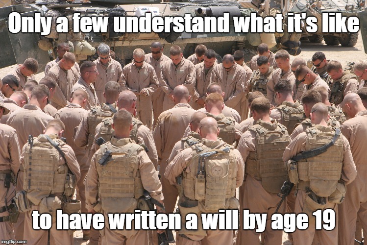 A Navy Chaplain leading Marines in prayer before heading out on a mission in support of Operation Defeat Al Qaida | Only a few understand what it's like; to have written a will by age 19 | image tagged in marines,usmc,prayer | made w/ Imgflip meme maker
