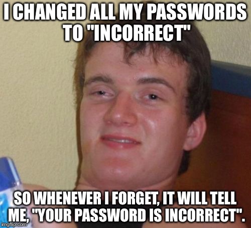 10 Guy Meme | I CHANGED ALL MY PASSWORDS TO "INCORRECT"; SO WHENEVER I FORGET, IT WILL TELL ME, "YOUR PASSWORD IS INCORRECT". | image tagged in memes,10 guy | made w/ Imgflip meme maker