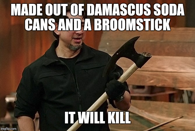 Doug Marcaida It Will Kill | MADE OUT OF DAMASCUS SODA CANS AND A BROOMSTICK; IT WILL KILL | image tagged in doug marcaida it will kill | made w/ Imgflip meme maker