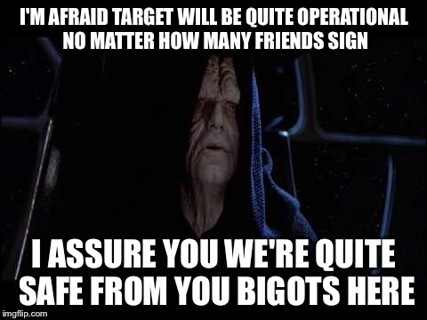 Stupid Boycott | I'M AFRAID TARGET WILL BE QUITE OPERATIONAL NO MATTER HOW MANY FRIENDS SIGN; I ASSURE YOU WE'RE QUITE SAFE FROM YOU BIGOTS HERE | image tagged in love wins | made w/ Imgflip meme maker