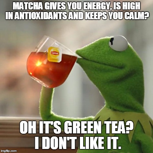 But That's None Of My Business | MATCHA GIVES YOU ENERGY, IS HIGH IN ANTIOXIDANTS AND KEEPS YOU CALM? OH IT'S GREEN TEA? I DON'T LIKE IT. | image tagged in memes,but thats none of my business,kermit the frog | made w/ Imgflip meme maker