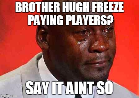 crying michael jordan | BROTHER HUGH FREEZE PAYING PLAYERS? SAY IT AINT SO | image tagged in crying michael jordan | made w/ Imgflip meme maker