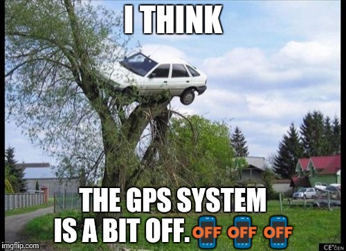 Secure Parking | I THINK; THE GPS SYSTEM IS A BIT OFF.📴📴📴 | image tagged in memes,secure parking | made w/ Imgflip meme maker