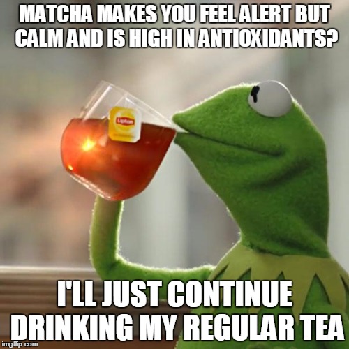 But That's None Of My Business Meme | MATCHA MAKES YOU FEEL ALERT BUT CALM AND IS HIGH IN ANTIOXIDANTS? I'LL JUST CONTINUE DRINKING MY REGULAR TEA | image tagged in memes,but thats none of my business,kermit the frog | made w/ Imgflip meme maker