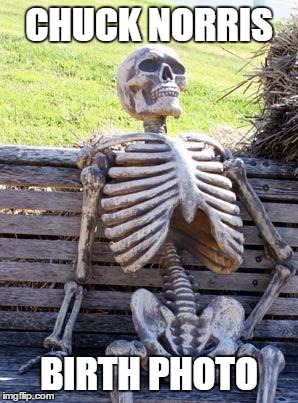 Waiting Skeleton | CHUCK NORRIS; BIRTH PHOTO | image tagged in memes,waiting skeleton | made w/ Imgflip meme maker