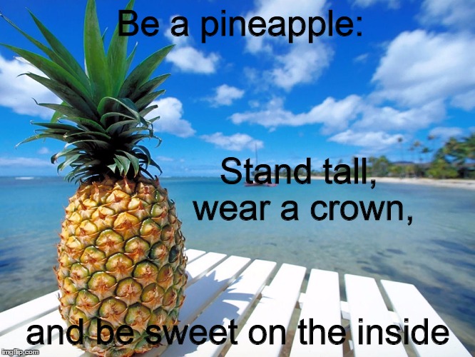 Stand tall, be sweet...pineapple | Be a pineapple:; Stand tall, wear a crown, and be sweet on the inside | image tagged in crown,sweet by nature | made w/ Imgflip meme maker