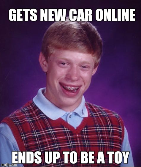 Bad Luck Brian | GETS NEW CAR ONLINE; ENDS UP TO BE A TOY | image tagged in memes,bad luck brian | made w/ Imgflip meme maker