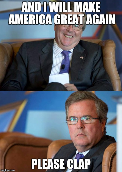 Hide The Pain Jeb | AND I WILL MAKE AMERICA GREAT AGAIN; PLEASE CLAP | image tagged in hide the pain jeb | made w/ Imgflip meme maker
