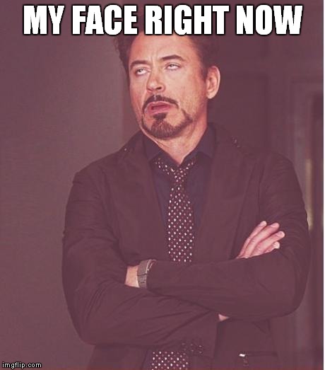 Face You Make Robert Downey Jr Meme | MY FACE RIGHT NOW | image tagged in memes,face you make robert downey jr | made w/ Imgflip meme maker