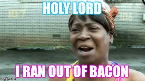 Ain't Nobody Got Time For That | HOLY LORD; I RAN OUT OF BACON | image tagged in memes,aint nobody got time for that | made w/ Imgflip meme maker