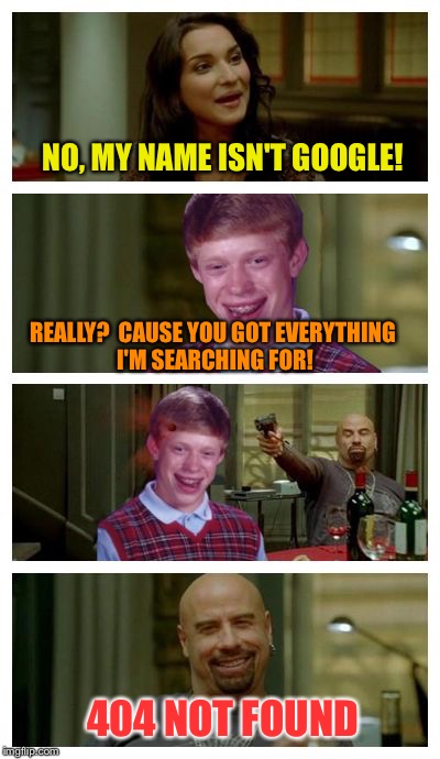Bad Luck Brian pick-up lines | NO, MY NAME ISN'T GOOGLE! REALLY?  CAUSE YOU GOT EVERYTHING I'M SEARCHING FOR! 404 NOT FOUND | image tagged in skinhead john travolta with bad luck brian,memes | made w/ Imgflip meme maker